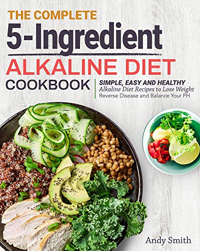 Book Cover The Complete 5-Ingredient Alkaline Diet Cookbook: Simple, Easy and Healthy Alkaline Diet Recipes to Lose Weight, Reverse Disease and Balance Your PH