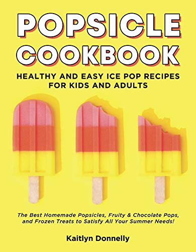 Book Cover Popsicle Cookbook: Healthy and Easy Ice Pop Recipes for Kids and Adults. The Best Homemade Popsicles, Fruity & Chocolate Pops, and Frozen Treats to Satisfy All Your Summer Needs!