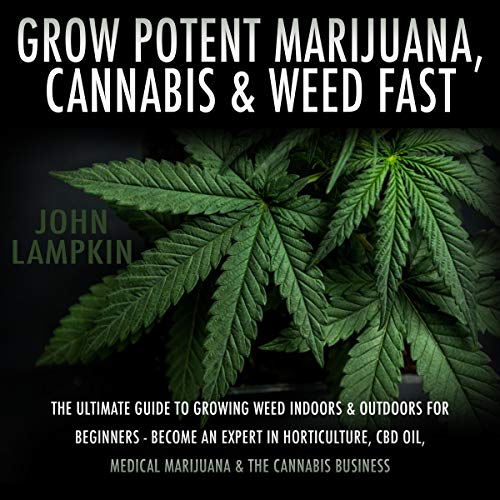 Book Cover Grow Potent Marijuana, Cannabis, & Weed Fast: Ultimate Guide to Growing Weed Indoors & Outdoors for Beginners - Become an Expert on Horticulture, Medical Marijuana, Hydroponics, & the Cannabis Business
