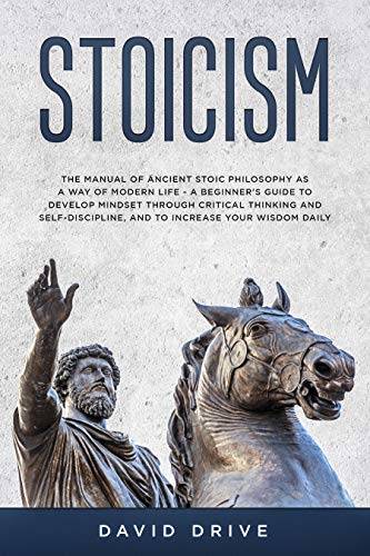 Book Cover Stoicism: The Manual of Ancient Stoic Philosophy as a Way of Modern Life - A Beginner's Guide to Develop Mindset Through Critical Thinking and Self-Discipline, and to Increase Your Wisdom Daily
