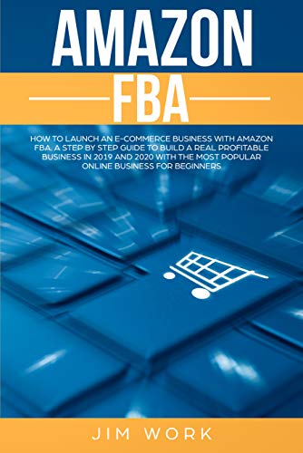 Book Cover Amazon FBA: How to Launch an E-Commerce Business with Amazon FBA. A Step by Step Guide to Build a Real Profitable Business in 2019 and 2020 with the most Popular Online Business for Beginners