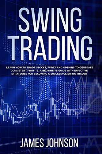 Book Cover Swing Trading: Learn How to Trade Stocks, Forex and Options to Generate Consistent Profits. A Beginner's Guide with Effective Strategies To Become A Successful Swing Trader