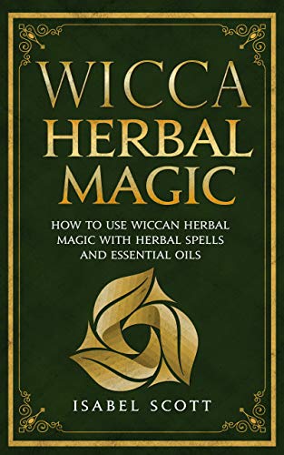 Book Cover Wicca Herbal Magic: How to Use Wiccan Herbal Magic with Herbal Spells and Essential Oils (Wiccan World Book 2)