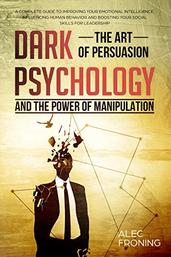 Book Cover DARK PSYCHOLOGY THE ART OF PERSUASION AND THE POWER OF MANIPULATION A COMPLETE GUIDE TO IMPROVING YOUR EMOTIONAL INTELLIGENCE: INFLUENCING HUMAN BEHAVIOR, BOOSTING YOUR SOCIAL SKILLS FOR LEADERSHIP