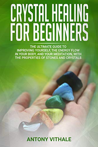 Book Cover CRYSTAL HEALING FOR BEGINNERS: THE ULTIMATE GUIDE TO IMPROVING YOURSELF, THE ENERGY FLOW IN YOUR BODY, AND YOUR MEDITATION, WITH THE PROPERTIES OF STONES AND CRYSTALS