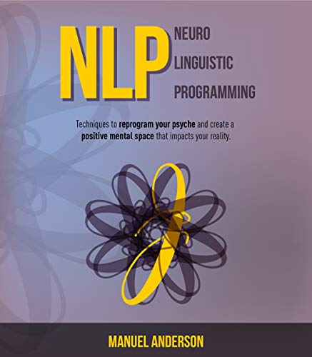 Book Cover NLP: Neuro-Linguistic Programming - Techniques to reprogram your psyche and create a positive mental space that impacts your reality.