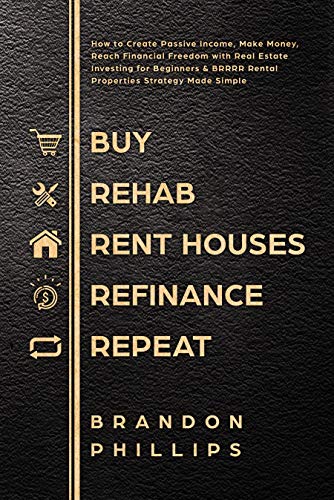 Book Cover Buy, Rehab, Rent Houses, Refinance, Repeat: How to Create Passive Income, Make Money, Reach Financial Freedom with Real Estate Investing for Beginners & BRRRR Rental Properties Strategy Made Simple