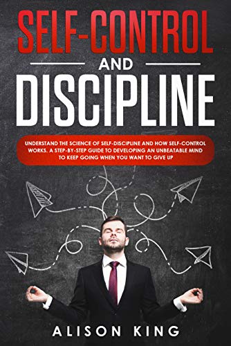 Book Cover Self-Control and Discipline: Understand the Science of Self-discipline and how Self-control works. A step-by-step guide to developing an unbeatable mind to Keep going when you want to give up