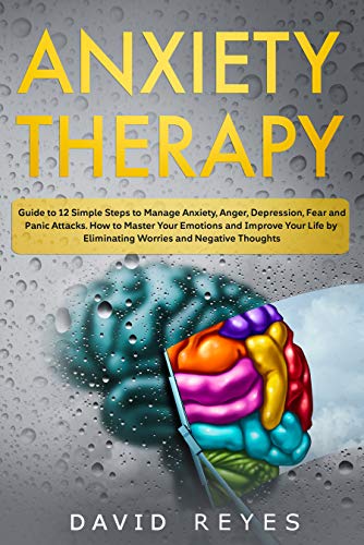 Book Cover Anxiety therapy: Guide to 12 Simple Steps to Manage Anxiety, Anger, Depression, Fear and Panic Attacks. How to Master Your Emotions and Improve Your Life by Eliminating Worries and Negative Thoughts