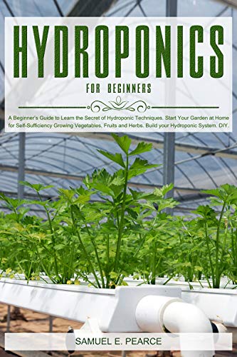 Book Cover Hydroponics for Beginners: A Beginner's Guide to Learn Hydroponic Techniques. Start Your Garden at Home for Self-Sufficiency Growing Vegetables, Fruits and Herbs. Build your Hydroponic System. DIY.