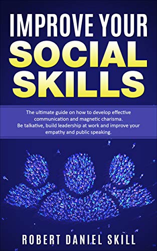 Book Cover IMPROVE YOUR SOCIAL SKILLS: The Ultimate Guide on How to Develop Effective Communication and Magnetic Charisma, Be talkative, Build Leadership at Work and Improve your Empathy and Public Speaking