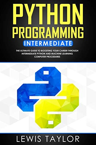 Book Cover PYTHON PROGRAMMING INTERMEDIATE: The Ultimate Guide to Boosting Your Career Through Intermediate Python and Machine Learning Computer Procedures (Crash Course Tips And Tricks Book 2)