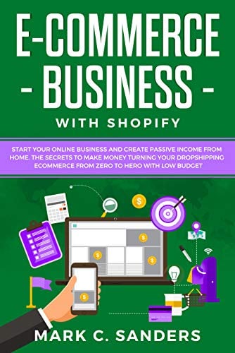 Book Cover E-COMMERCE BUSINESS WITH SHOPIFY: Start your online business and create passive income from home. The secrets to make money turning your dropshipping ecommerce ... with low budget (BUSINESS ONLINE Book 1)