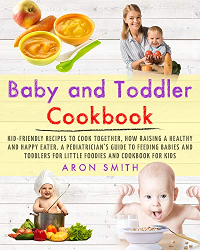 Book Cover Baby and Toddler Cookbook: Kid-Friendly Recipes to Cook Together, how Raising a Healthy and Happy Eater. A Pediatrician's Guide to Feeding Babies and Toddlers for Little Foodies and cookbook for kids