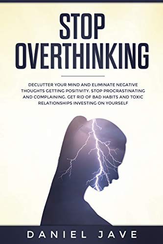 Book Cover Stop Overthinking: Declutter Your Mind and Eliminate Negative Thoughts Getting Positivity; Stop Procrastinating and Complaining; Get Rid of Bad Habits and Toxic Relationships Investing on Yourself