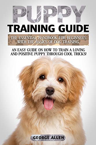 Book Cover Puppy Training Guide: The Essential Handbook For Beginners With The Basics Of Dog Training. An Easy Guide On How To Train A Loving And Positive Puppy Through Cool Tricks!