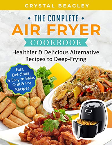 Book Cover The Complete Air Fryer Cookbook: Healthier & Delicious Alternative Recipes to Deep-Frying (Fast, Delicious & Easy to Bake, Grill & Fry Recipes)