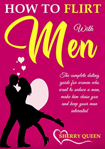 Book Cover How to flirt with men: The Complete Dating Guide for Women Who Want to Seduce a Man, Make Him Chase You, and Keep Your Man Interested