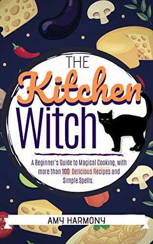Book Cover The Kitchen Witch: A Beginner's Guide to Magical Cooking, with More Than 100 Delicious Recipes and Simple Spells. (Wiccan Magic Book 2)